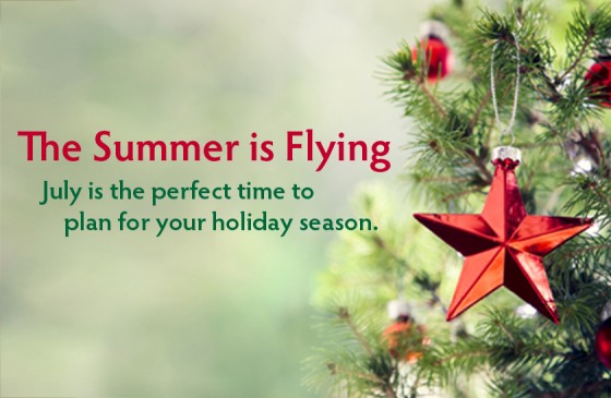 now_is_the_time The summer is flying, July is the perfect time to plan for your holiday season