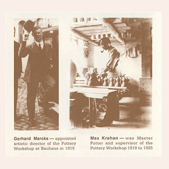 Bauhaus Pottery Inspiration Gerhard Marcks — appointed artistic director of the Pottery Workshop at Bauhaus in 1919 Max Krehan — was Master Potter and supervisor of the Pottery Workshop 1919 to 1925